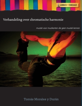 Verhandeling Over Chromatische Harmonie: Muziek voor muzikanten die geen muziek kennen