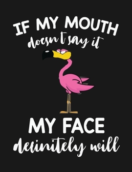 IF MY MOUTH doesn't say it MY FACE definitely will: Flamingo Notebook 100 Blank Lined Journal Pages Pink Flamingo Gift Idea For Adult And Flamingo Lovers