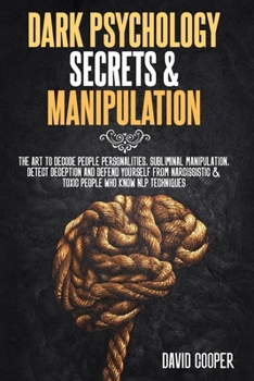 Dark Psychology Secrets & Manipulation: The Art to decode people personalities, Subliminal Manipulation, Detect Deception and Defend Yourself from Narcissistic & Toxic People Who Know NLP techniques