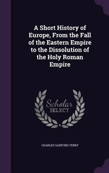 Hardcover A Short History of Europe, From the Fall of the Eastern Empire to the Dissolution of the Holy Roman Empire Book