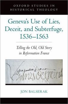 Hardcover Geneva's Use of Lies, Deceit, and Subterfuge, 1536-1563: Telling the Old, Old Story in Reformation France Book