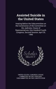 Hardcover Assisted Suicide in the United States: Hearing Before the Subcommittee on the Constitution of the Committee on the Judiciary, House of Representatives Book