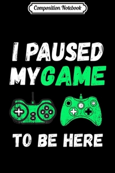 Paperback Composition Notebook: I Paused My Game to be Here Video Game Lover Gift Journal/Notebook Blank Lined Ruled 6x9 100 Pages Book