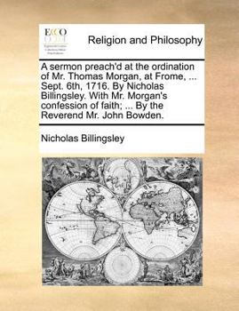 Paperback A sermon preach'd at the ordination of Mr. Thomas Morgan, at Frome, ... Sept. 6th, 1716. By Nicholas Billingsley. With Mr. Morgan's confession of fait Book