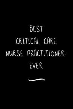 Paperback Best Critical Care Nurse Practitioner. Ever: Funny Office Notebook/Journal For Women/Men/Coworkers/Boss/Business Woman/Funny office work desk humor/ S Book