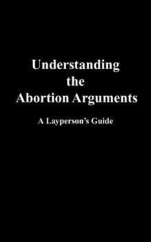 Paperback Understanding the Abortion Arguments: A Layperson's Guide Book