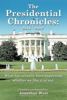 Paperback The Presidential Chronicles: 2010 - 2012: What Has Actually Been Happening Whether We Like It or Not. Book