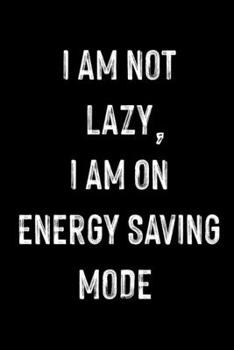 I Am Not Lazy, I Am On Energy Saving Mode: Funny Novelty Coworker Gift - Small Lined Notebook (6” x 9”)