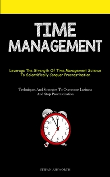 Paperback Time Management: Leverage The Strength Of Time Management Science To Scientifically Conquer Procrastination (Techniques And Strategies To Overcome Laz Book