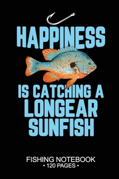 Happiness Is Catching A Longear Sunfish Fishing Notebook 120 Pages: 6"x 9'' Blank Paper Fishing Notebook Cool Freshwater Game Fish Saltwater Fly ... Notebook Notes Day Planner Notepad