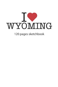 I love Wyoming: I love Wyoming notebook I love Wyoming diary I love Wyoming booklet I love Wyoming recipe book I love Wyoming notebook I heart Wyoming ... journal 120 pages sketchbook circa DIN A5