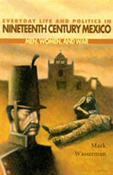 Paperback Everyday Life and Politics in Nineteenth Century Mexico: Men, Women, and War Book