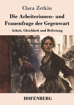 Die Arbeiterinnen- und Frauenfrage der Gegenwart: Arbeit, Gleichheit und Befreiung (German Edition)