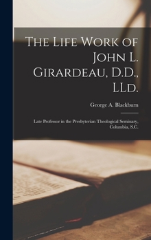 Hardcover The Life Work of John L. Girardeau, D.D., LLd.: Late Professor in the Presbyterian Theological Seminary, Columbia, S.C. Book