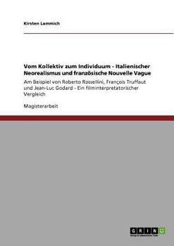 Vom Kollektiv zum Individuum - Italienischer Neorealismus und franz�sische Nouvelle Vague: Am Beispiel von Roberto Rossellini, Fran�ois Truffaut und Jean-Luc Godard - Ein filminterpretatorischer Vergl