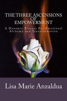 Paperback The Three Ascensions Of Empowerment: A Dynamic Process for Emotional Alchemy and Transformation Book