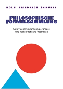 Philosophische Formelsammlung: Ambivalente Gedankenexperimente und nachsokratische Fragmente