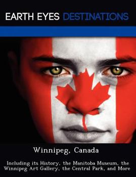 Paperback Winnipeg, Canada: Including Its History, the Manitoba Museum, the Winnipeg Art Gallery, the Central Park, and More Book