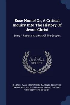 Paperback Ecce Homo! Or, A Critical Inquiry Into The History Of Jesus Christ: Being A Rational Analysis Of The Gospels Book