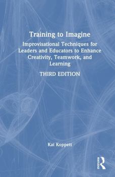 Hardcover Training to Imagine: Improvisational Techniques for Leaders and Educators to Enhance Creativity, Teamwork, and Learning Book