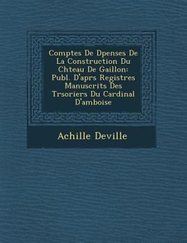 Paperback Comptes De D&#65533;penses De La Construction Du Ch&#65533;teau De Gaillon: Publ. D'apr&#65533;s Registres Manuscrits Des Tr&#65533;soriers Du Cardina [French] Book