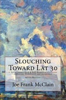 Paperback Slouching Toward Lat 30: A Hallucinatory Rock & Roll Memoir of Obsession, Addiction, Withdrawal, and Acceptance During a Short Road Trip on Mar Book