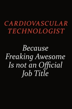 Cardiovascular Technologist Because Freaking Awesome Is Not An Official Job Title: Career journal, notebook and writing journal for encouraging men, women and kids. A framework for building your caree