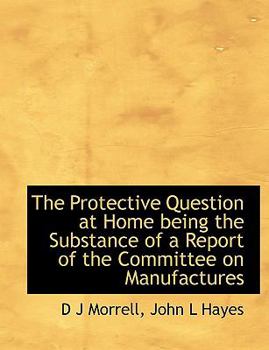 Paperback The Protective Question at Home Being the Substance of a Report of the Committee on Manufactures [Large Print] Book