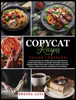 Copycat Recipes: Italian Cookbook! A collection of more than 80 recipes to start preparing at home the best Italian dishes from the most famous restaurants. Pizza, Pasta Sauces, Desserts and more!