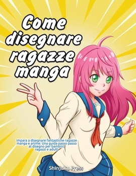 Paperback Come disegnare ragazze manga: Impara a disegnare fantastiche ragazze manga e anime: Una guida passo passo al disegno per bambini, ragazzi e adulti [Italian] Book