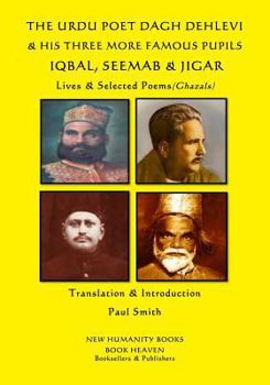 Paperback The Urdu Poet Dagh Dehlevi & His Three More Famous Pupils Iqbal, Seemab & Jigar: Lives & Selected Poems (Ghazals) Book