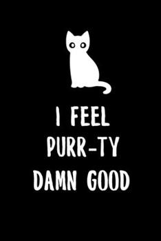 I Feel Purr-ty Damn Good: 6x9" Lined Notebook/Journal Motivational And Uplifting Self Love Gift To People That Are Feeling Pretty Good, Love Cats And Cat Puns