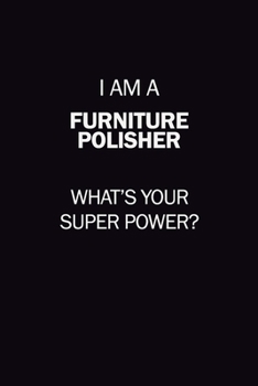 I Am A Furniture Polisher, What's Your Super Power?: 6X9 120 pages Career  Notebook Unlined  Writing Journal