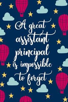 A Great Assistant Principal Is Impossible To Forget: Blank Lined Notebook Journal For Educator Appreciation Gifts, Planning Agendas, or Meeting Notes