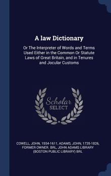 Hardcover A law Dictionary: Or The Interpreter of Words and Terms Used Either in the Common Or Statute Laws of Great Britain, and in Tenures and J Book