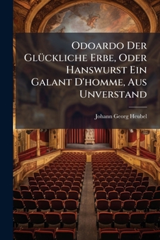 Paperback Odoardo Der Glückliche Erbe, Oder Hanswurst Ein Galant D'homme, Aus Unverstand: Ein Lustspiel, Von Drey Aufzügen Book