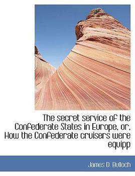 The Secret Service of the Confederate States in Europe, or, How the Confederate Cruisers Were Equipp