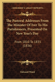 Paperback The Pastoral Addresses From The Minister Of Iver To His Parishioners, Presented On New Year's Day: From 1810 To 1835 (1836) Book