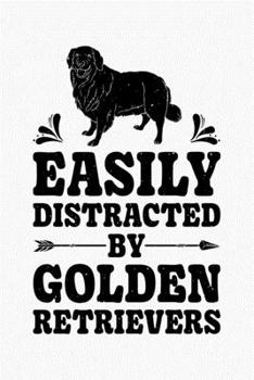 Easily Distracted By Golden Retrievers: Golden Retriever Lined Notebook, Journal, Organizer, Diary, Composition Notebook, Gifts for Dog Lovers
