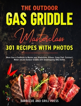 The Outdoor Gas Griddle Masterclass 301 Recipes with Photos: More than a Cookbook to Master your Blackstone, Pitboss, Camp Chef, Cuisinart, Weber and All Outdoor Griddle with Showstopping BBQ Dishes