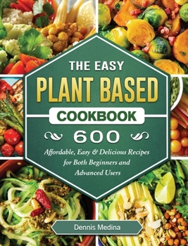 Hardcover The Easy Plant Based Cookbook: 600 Affordable, Easy & Delicious Recipes for Both Beginners and Advanced Users Book