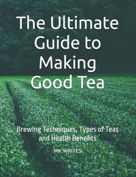 Paperback The Ultimate Guide to Making Good Tea: Brewing Techniques, Types of Teas and Health Benefits Book