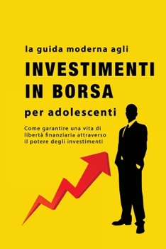 Paperback La guida agli investimenti in borsa per adolescenti: Come garantire una vita di libertà finanziaria attraverso il potere degli investimenti [Italian] Book