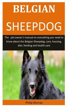 Paperback Belgian Sheepdog: The pet owner's manual on everything you need to know about the Belgian Sheepdog, care, housing, diet, feeding and hea Book