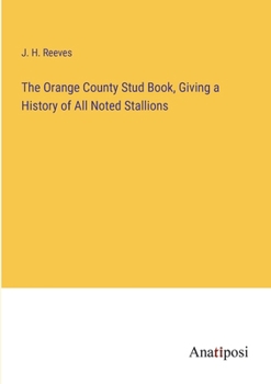 Paperback The Orange County Stud Book, Giving a History of All Noted Stallions Book