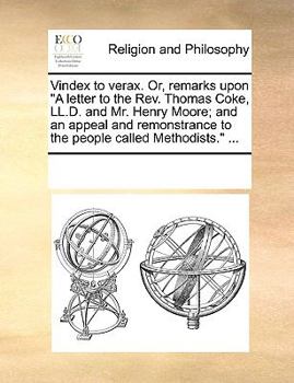 Vindex to verax. Or, remarks upon "A letter to the Rev. Thomas Coke, LL.D. and Mr. Henry Moore; and an appeal and remonstrance to the people called Methodists." ...