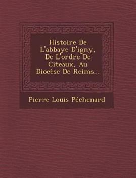 Paperback Histoire De L'abbaye D'igny, De L'ordre De Citeaux, Au Diocèse De Reims... [French] Book