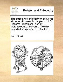 Paperback The Substance of a Sermon Delivered at the Workhouse, in the Parish of St. Pancras, Middlesex, and at Northtawton, ... Devon; ... to Which Is Added an Book