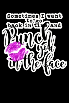 Paperback Sometimes I Want To Go Back In Time And Punch You In The Face: Composition Lined Notebook Journal Funny Gag Gift For Sarcastic Friend Book