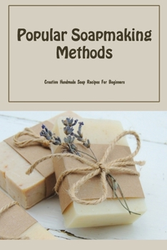 Paperback Popular Soapmaking Methods: Creative Handmade Soap Recipes For Beginners: Making Soap - Ingredients, Safety, And Basic Steps Book